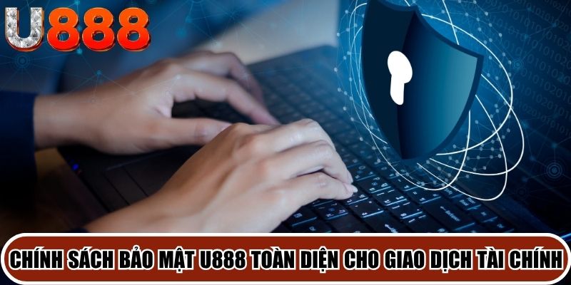 Chính sách bảo mật U888 toàn diện cho giao dịch tài chính
