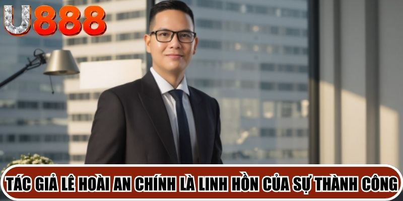 Tác giả Lê Hoài An chính là linh hồn của sự thành công của thương hiệu U888