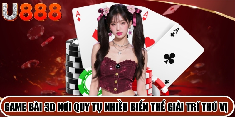 Game bài 3D nơi quy tụ nhiều biến thể giải trí thú vị